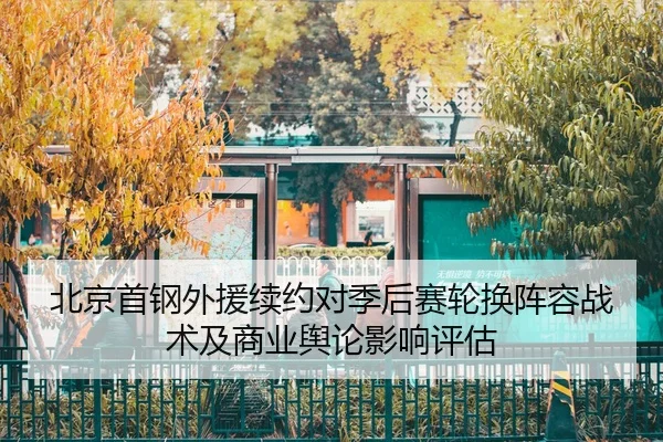 北京首钢外援续约对季后赛轮换阵容战术及商业舆论影响评估